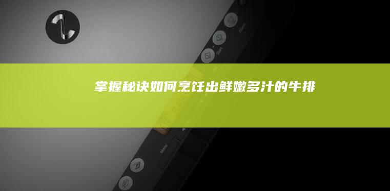 掌握秘诀：如何烹饪出鲜嫩多汁的牛排